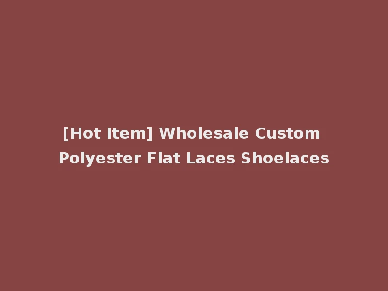 [Hot Item] Wholesale Custom Polyester Flat Laces Shoelaces