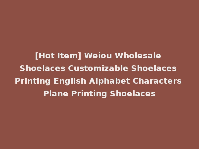 [Hot Item] Weiou Wholesale Shoelaces Customizable Shoelaces Printing English Alphabet Characters Plane Printing Shoelaces