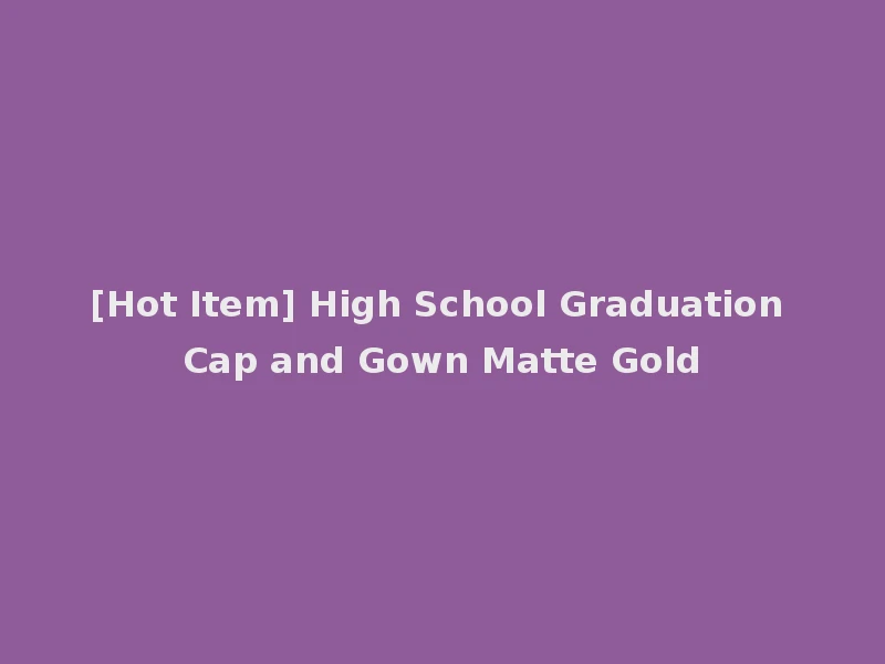 [Hot Item] High School Graduation Cap and Gown Matte Gold