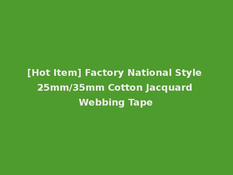 [Hot Item] Factory National Style 25mm/35mm Cotton Jacquard Webbing Tape