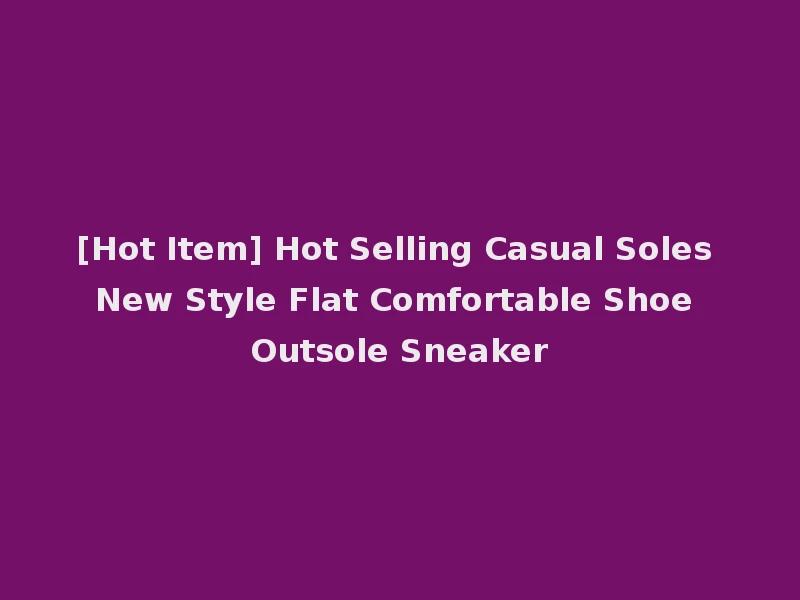 [Hot Item] Hot Selling Casual Soles New Style Flat Comfortable Shoe Outsole Sneaker