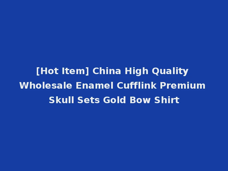 [Hot Item] China High Quality Wholesale Enamel Cufflink Premium Skull Sets Gold Bow Shirt