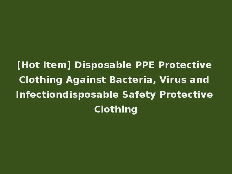 [Hot Item] Disposable PPE Protective Clothing Against Bacteria, Virus and Infectiondisposable Safety Protective Clothing