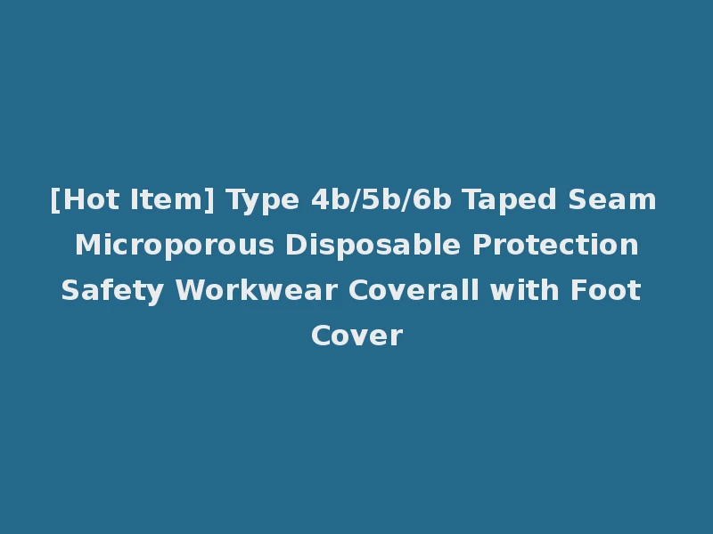 [Hot Item] Type 4b/5b/6b Taped Seam Microporous Disposable Protection Safety Workwear Coverall with Foot Cover
