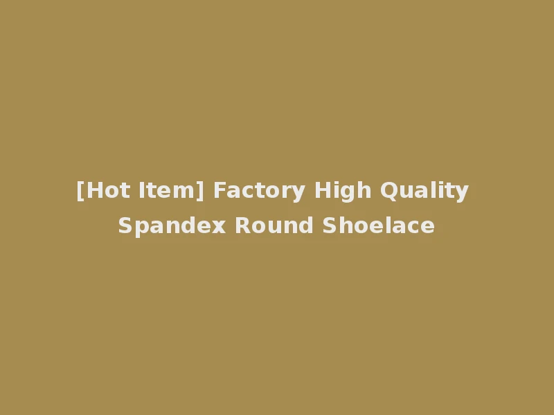 [Hot Item] Factory High Quality Spandex Round Shoelace