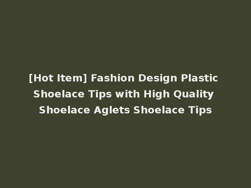 [Hot Item] Fashion Design Plastic Shoelace Tips with High Quality Shoelace Aglets Shoelace Tips