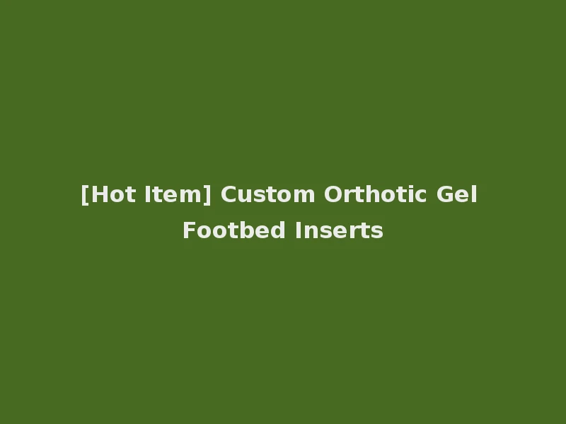 [Hot Item] Custom Orthotic Gel Footbed Inserts