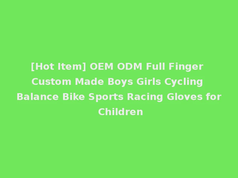 [Hot Item] OEM ODM Full Finger Custom Made Boys Girls Cycling Balance Bike Sports Racing Gloves for Children