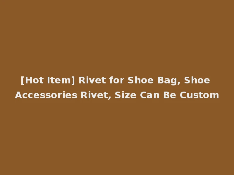 [Hot Item] Rivet for Shoe Bag, Shoe Accessories Rivet, Size Can Be Custom