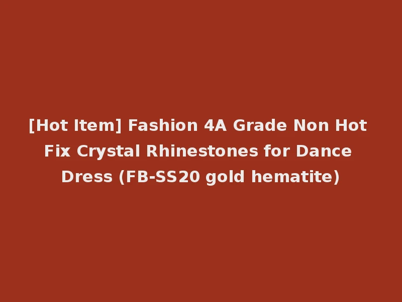 [Hot Item] Fashion 4A Grade Non Hot Fix Crystal Rhinestones for Dance Dress (FB-SS20 gold hematite)