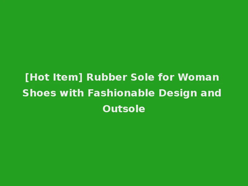 [Hot Item] Rubber Sole for Woman Shoes with Fashionable Design and Outsole