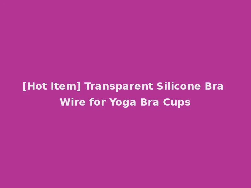 [Hot Item] Transparent Silicone Bra Wire for Yoga Bra Cups