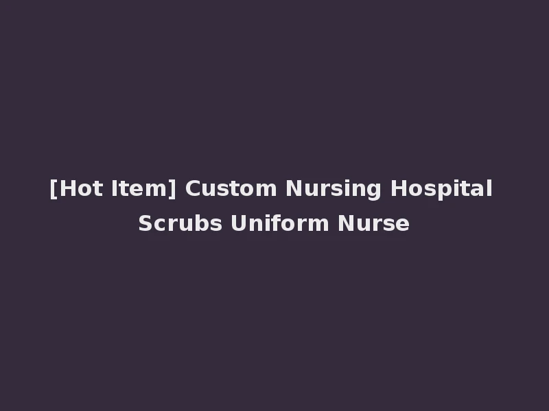 [Hot Item] Custom Nursing Hospital Scrubs Uniform Nurse