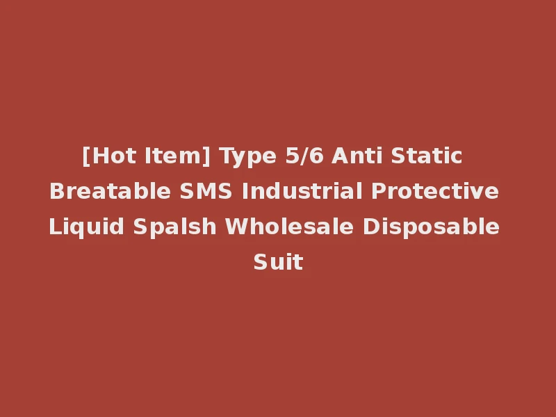 [Hot Item] Type 5/6 Anti Static Breatable SMS Industrial Protective Liquid Spalsh Wholesale Disposable Suit