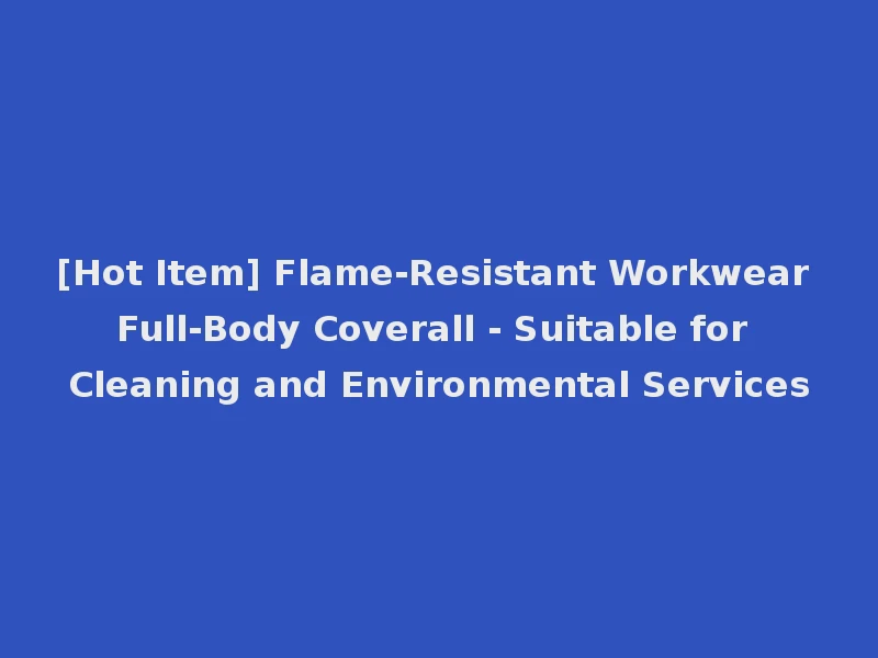 [Hot Item] Flame-Resistant Workwear Full-Body Coverall - Suitable for Cleaning and Environmental Services