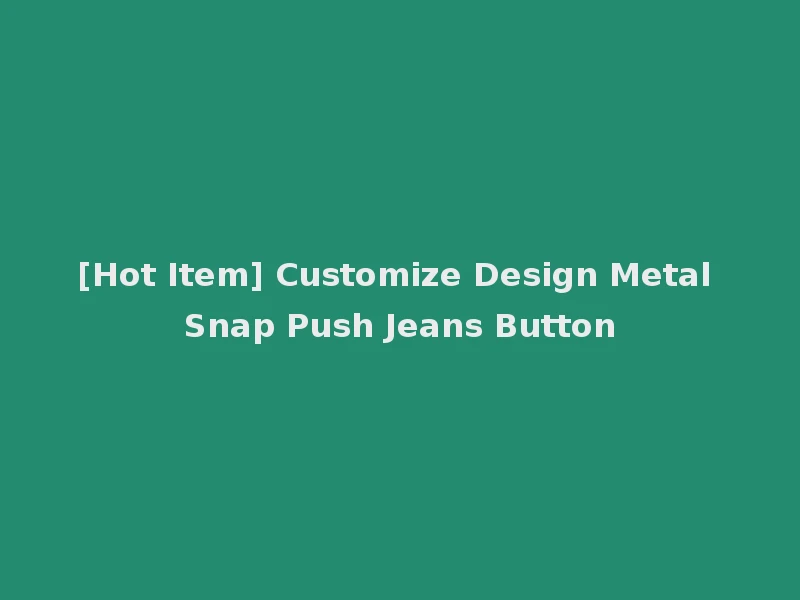 [Hot Item] Customize Design Metal Snap Push Jeans Button