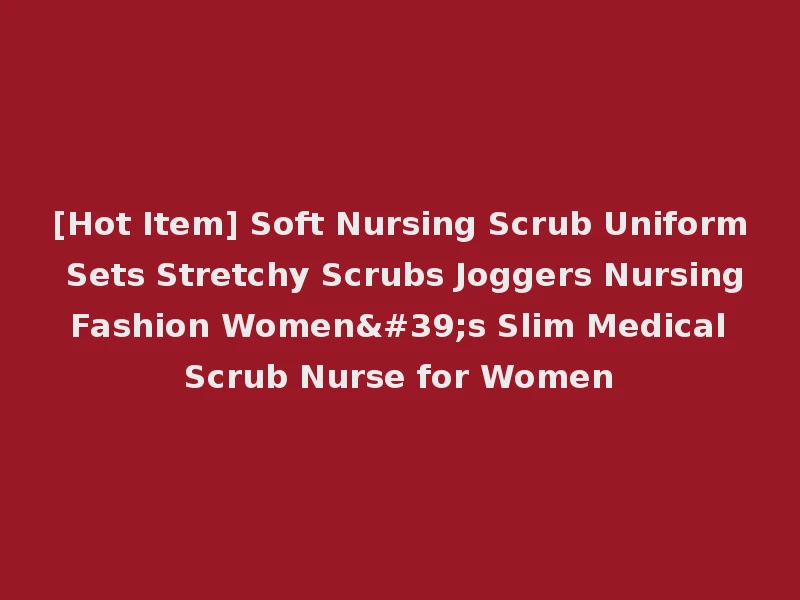 [Hot Item] Soft Nursing Scrub Uniform Sets Stretchy Scrubs Joggers Nursing Fashion Women's Slim Medical Scrub Nurse for Women