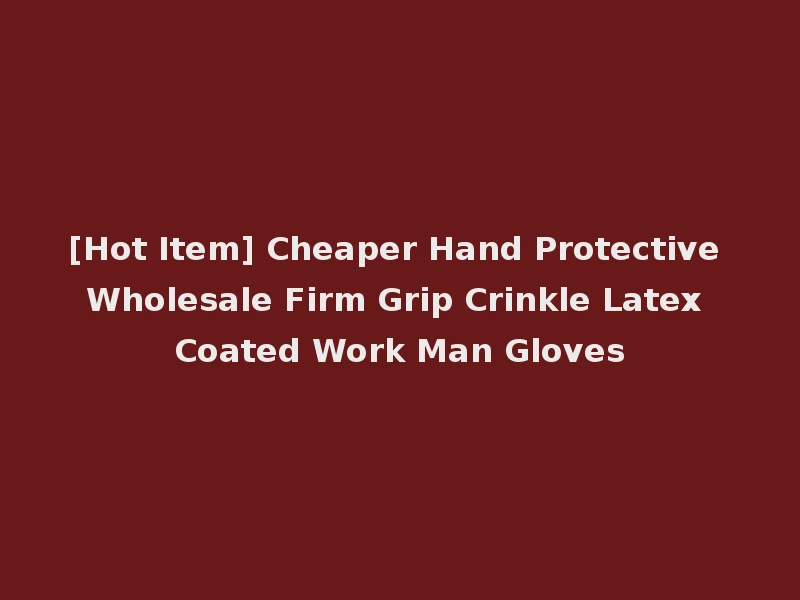 [Hot Item] Cheaper Hand Protective Wholesale Firm Grip Crinkle Latex Coated Work Man Gloves