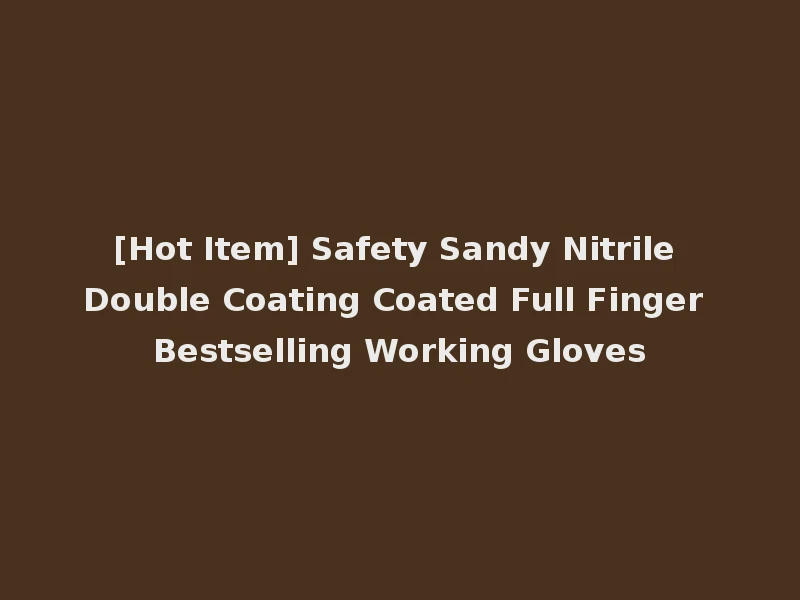 [Hot Item] Safety Sandy Nitrile Double Coating Coated Full Finger Bestselling Working Gloves
