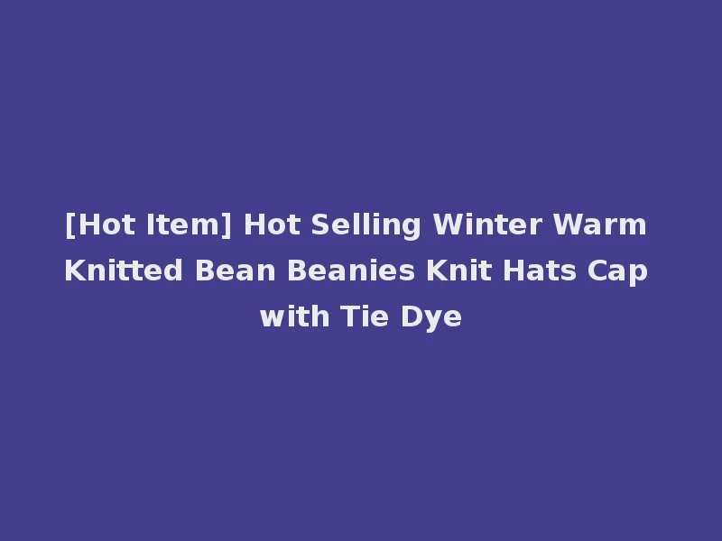 [Hot Item] Hot Selling Winter Warm Knitted Bean Beanies Knit Hats Cap with Tie Dye