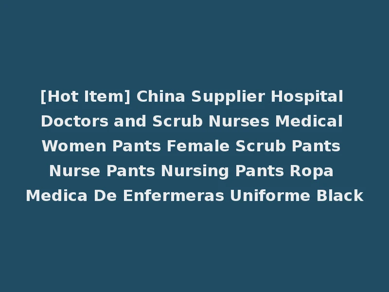 [Hot Item] China Supplier Hospital Doctors and Scrub Nurses Medical Women Pants Female Scrub Pants Nurse Pants Nursing Pants Ropa Medica De Enfermeras Uniforme Black