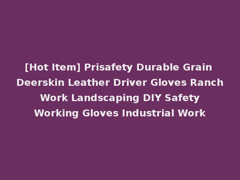 [Hot Item] Prisafety Durable Grain Deerskin Leather Driver Gloves Ranch Work Landscaping DIY Safety Working Gloves Industrial Work