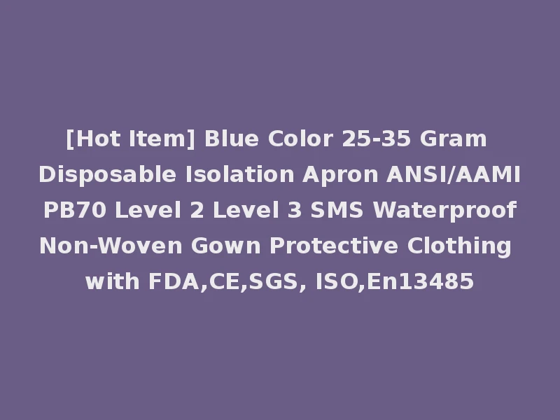 [Hot Item] Blue Color 25-35 Gram Disposable Isolation Apron ANSI/AAMI PB70 Level 2 Level 3 SMS Waterproof Non-Woven Gown Protective Clothing with FDA,CE,SGS, ISO,En13485