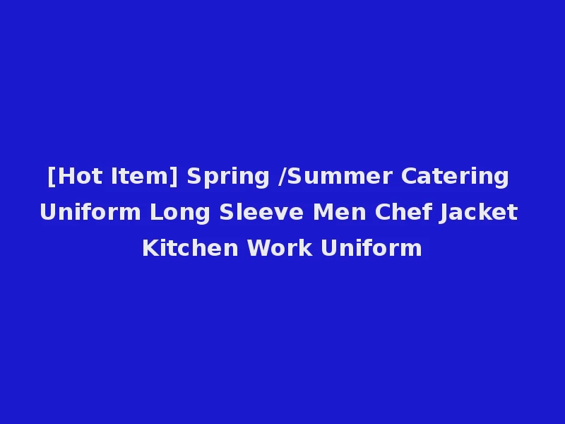 [Hot Item] Spring /Summer Catering Uniform Long Sleeve Men Chef Jacket Kitchen Work Uniform