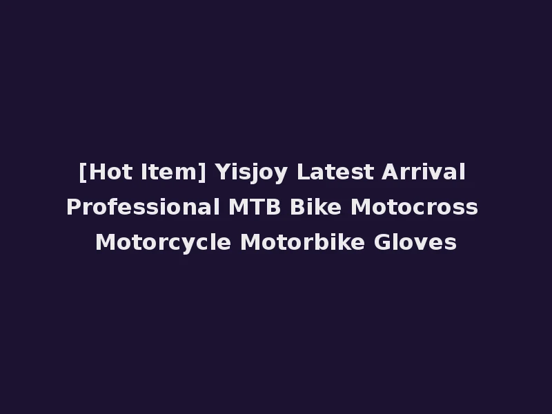 [Hot Item] Yisjoy Latest Arrival Professional MTB Bike Motocross Motorcycle Motorbike Gloves