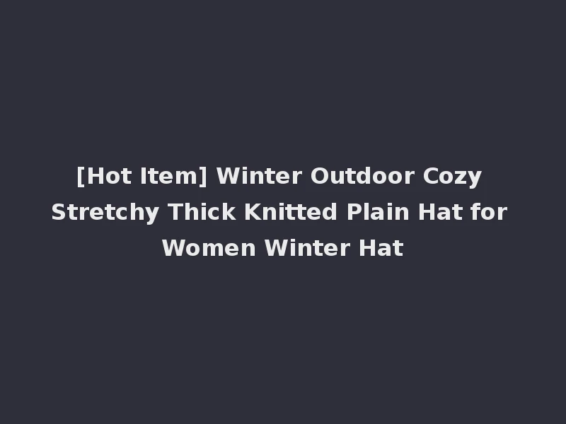 [Hot Item] Winter Outdoor Cozy Stretchy Thick Knitted Plain Hat for Women Winter Hat