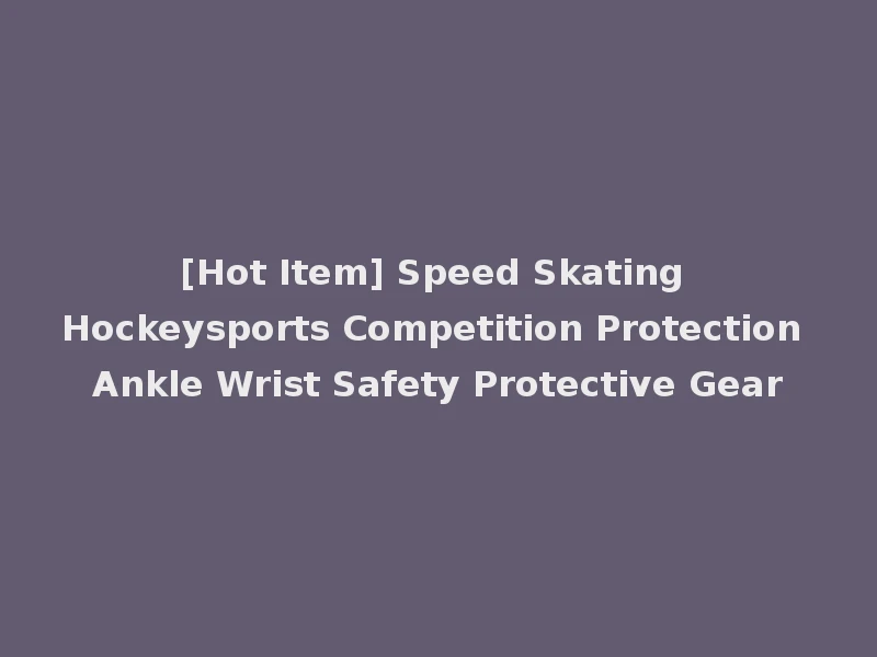 [Hot Item] Speed Skating Hockeysports Competition Protection Ankle Wrist Safety Protective Gear