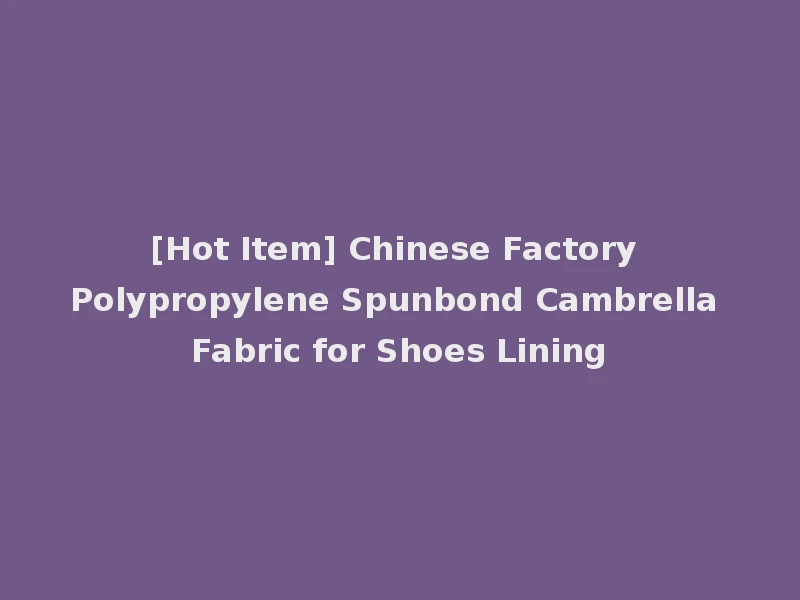 [Hot Item] Chinese Factory Polypropylene Spunbond Cambrella Fabric for Shoes Lining