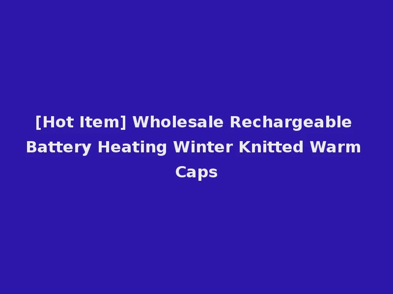 [Hot Item] Wholesale Rechargeable Battery Heating Winter Knitted Warm Caps