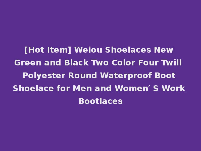 [Hot Item] Weiou Shoelaces New Green and Black Two Color Four Twill Polyester Round Waterproof Boot Shoelace for Men and Women′ S Work Bootlaces