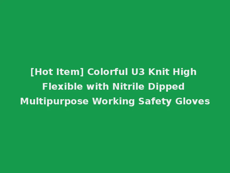 [Hot Item] Colorful U3 Knit High Flexible with Nitrile Dipped Multipurpose Working Safety Gloves