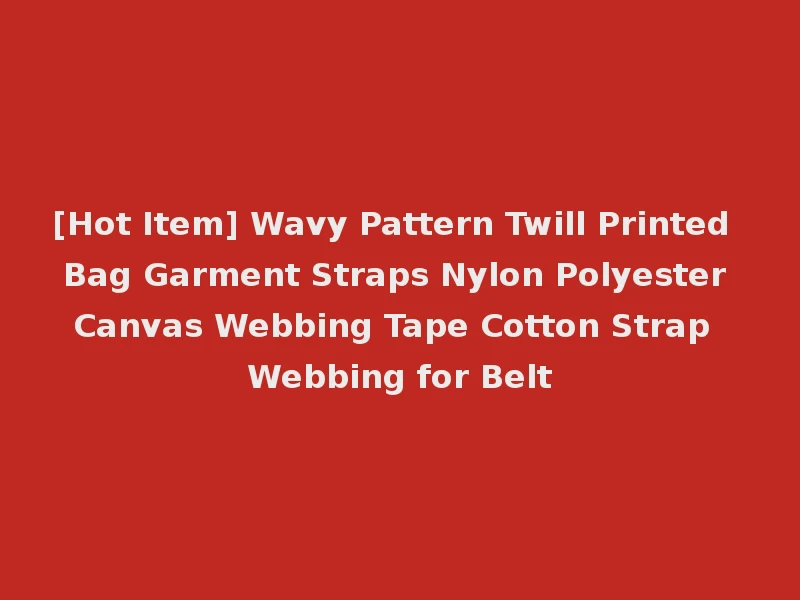 [Hot Item] Wavy Pattern Twill Printed Bag Garment Straps Nylon Polyester Canvas Webbing Tape Cotton Strap Webbing for Belt