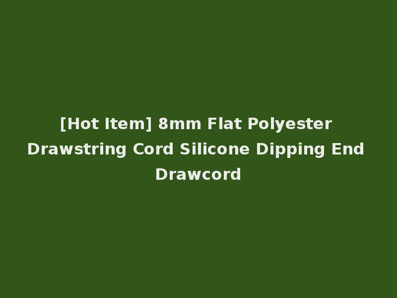 [Hot Item] 8mm Flat Polyester Drawstring Cord Silicone Dipping End Drawcord