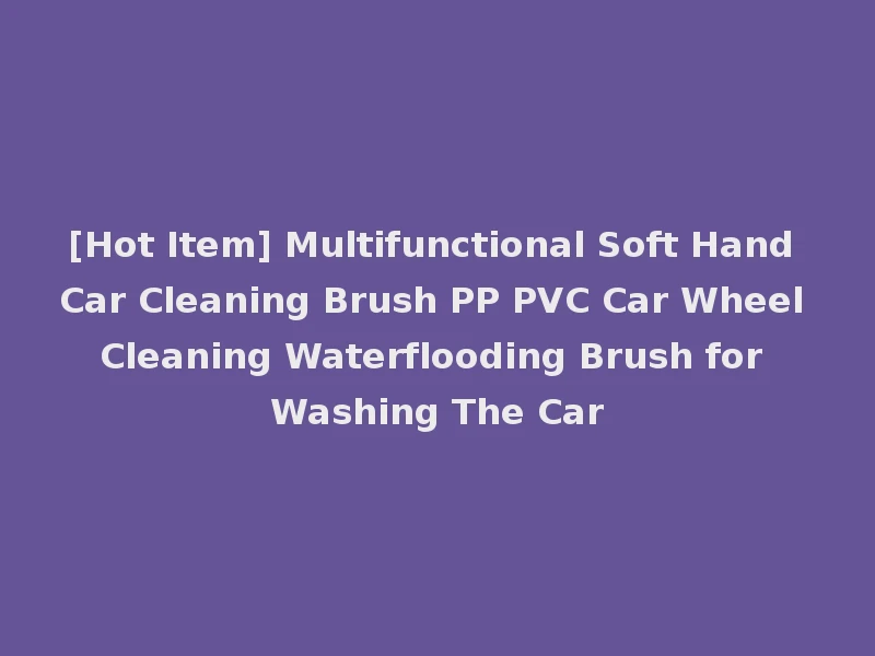 [Hot Item] Multifunctional Soft Hand Car Cleaning Brush PP PVC Car Wheel Cleaning Waterflooding Brush for Washing The Car
