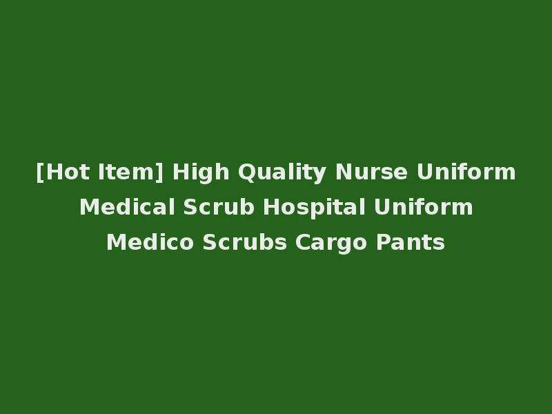 [Hot Item] High Quality Nurse Uniform Medical Scrub Hospital Uniform Medico Scrubs Cargo Pants