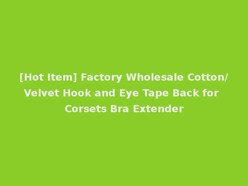 [Hot Item] Factory Wholesale Cotton/Velvet Hook and Eye Tape Back for Corsets Bra Extender