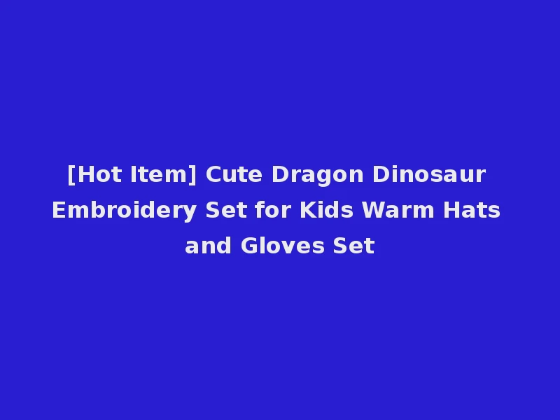 [Hot Item] Cute Dragon Dinosaur Embroidery Set for Kids Warm Hats and Gloves Set