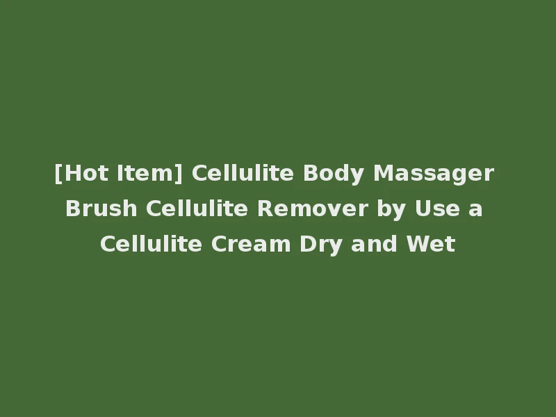 [Hot Item] Cellulite Body Massager Brush Cellulite Remover by Use a Cellulite Cream Dry and Wet
