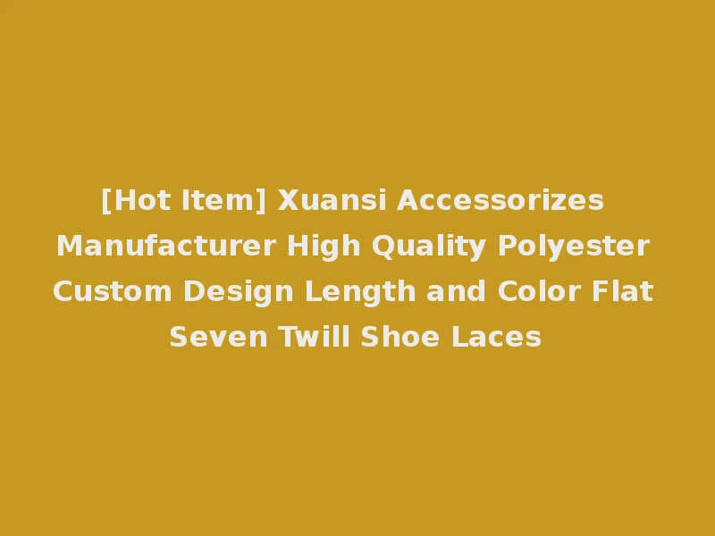 [Hot Item] Xuansi Accessorizes Manufacturer High Quality Polyester Custom Design Length and Color Flat Seven Twill Shoe Laces