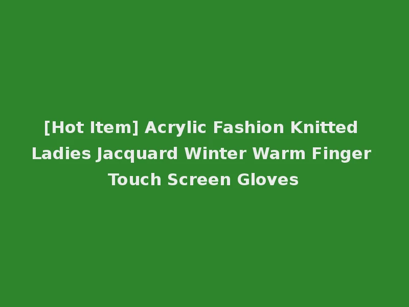 [Hot Item] Acrylic Fashion Knitted Ladies Jacquard Winter Warm Finger Touch Screen Gloves