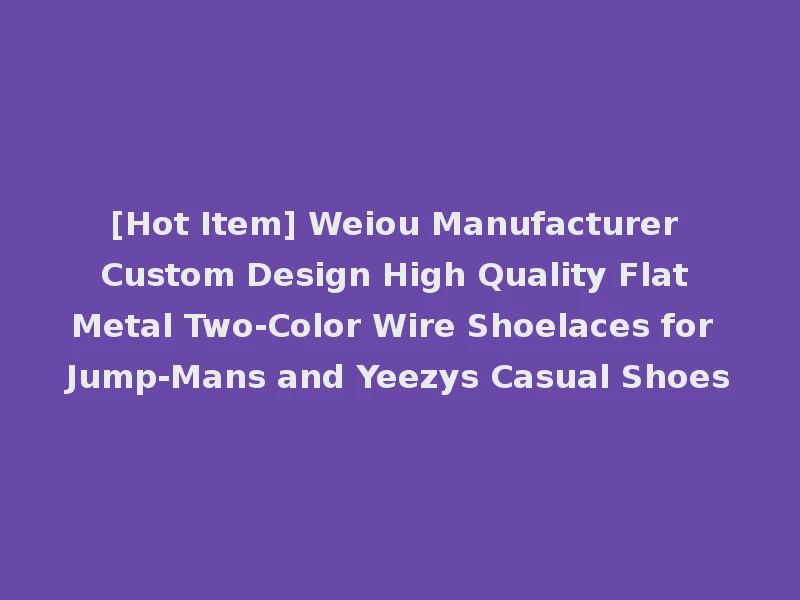 [Hot Item] Weiou Manufacturer Custom Design High Quality Flat Metal Two-Color Wire Shoelaces for Jump-Mans and Yeezys Casual Shoes