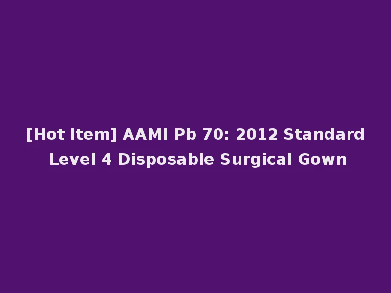 [Hot Item] AAMI Pb 70: 2012 Standard Level 4 Disposable Surgical Gown