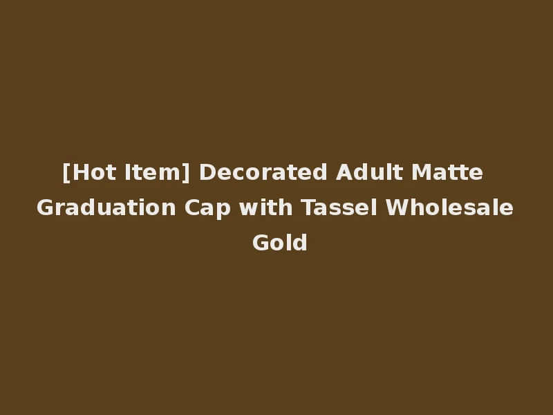 [Hot Item] Decorated Adult Matte Graduation Cap with Tassel Wholesale Gold