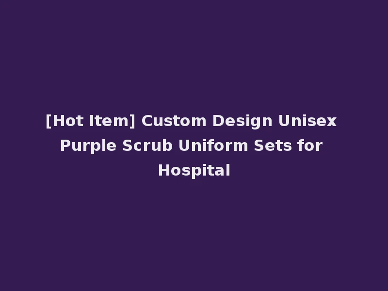 [Hot Item] Custom Design Unisex Purple Scrub Uniform Sets for Hospital