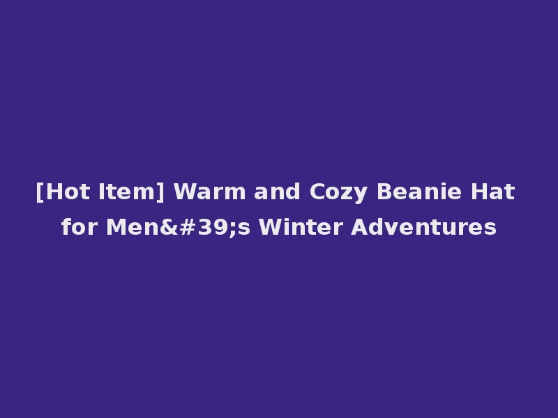 [Hot Item] Warm and Cozy Beanie Hat for Men's Winter Adventures