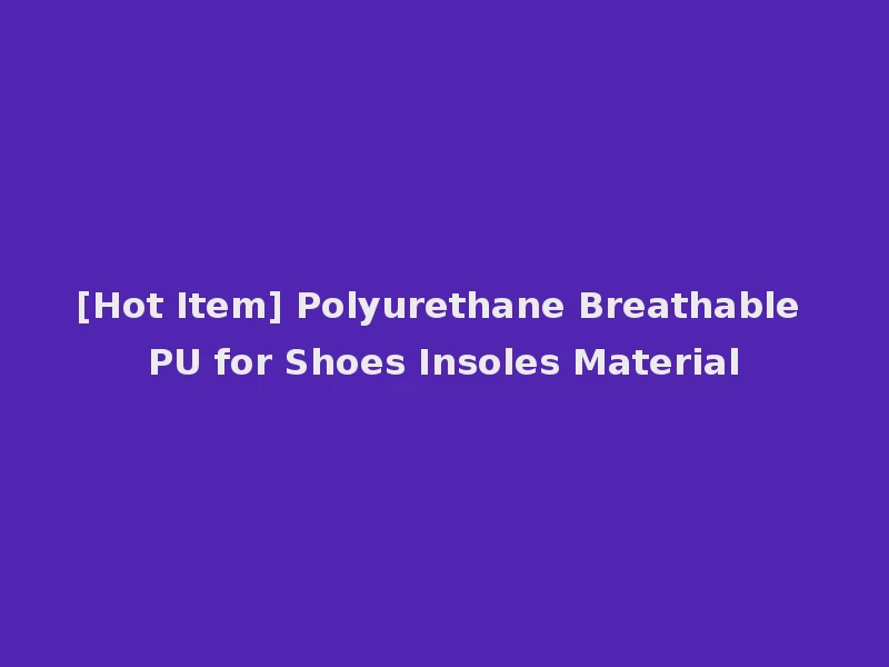 [Hot Item] Polyurethane Breathable PU for Shoes Insoles Material